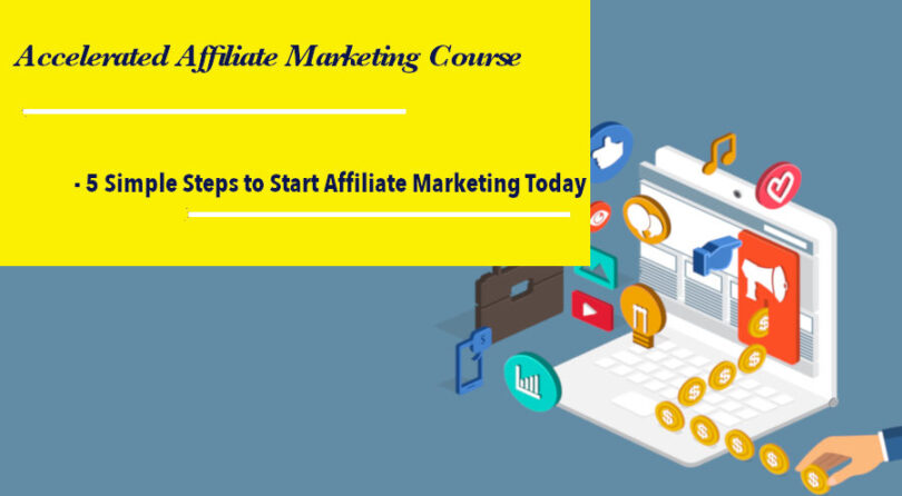 Accelerated Affiliate Marketing Course - 5 Simple Steps to Start Affiliate Marketing Today